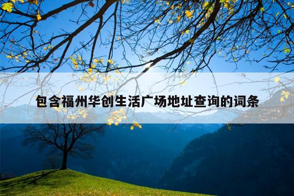 包含福州華創(chuàng)生活廣場地址查詢的詞條