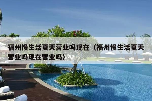 福州慢生活夏天營業(yè)嗎現(xiàn)在（福州慢生活夏天營業(yè)嗎現(xiàn)在營業(yè)嗎）