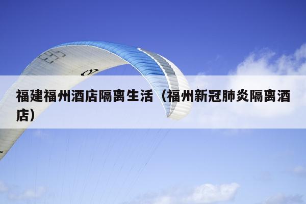 福建福州酒店隔離生活（福州新冠肺炎隔離酒店）