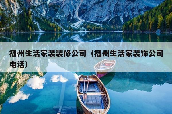 福州生活家裝裝修公司（福州生活家裝飾公司電話）