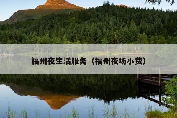 福州夜生活服務(wù)（福州夜場小費(fèi)）