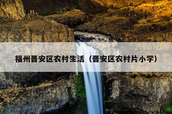 福州晉安區(qū)農(nóng)村生活（晉安區(qū)農(nóng)村片小學(xué)）