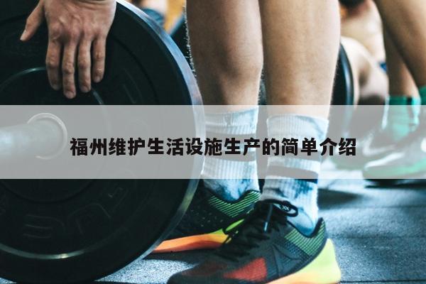 福州維護生活設(shè)施生產(chǎn)的簡單介紹