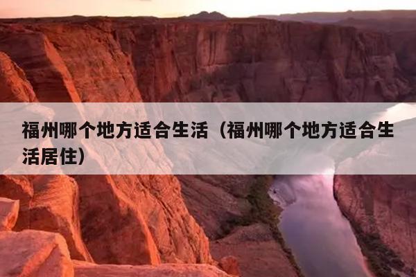 福州哪個(gè)地方適合生活（福州哪個(gè)地方適合生活居住）