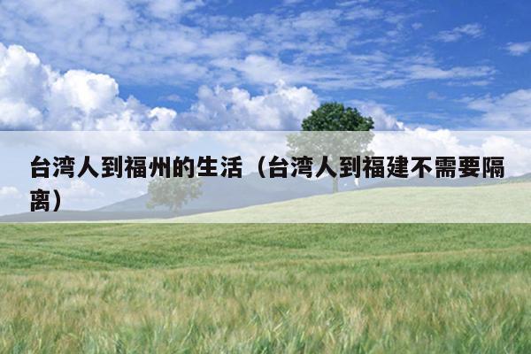 臺灣人到福州的生活（臺灣人到福建不需要隔離）