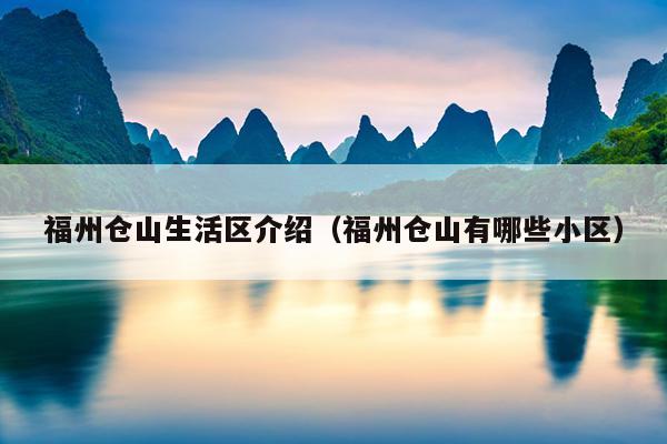 福州倉山生活區(qū)介紹（福州倉山有哪些小區(qū)）