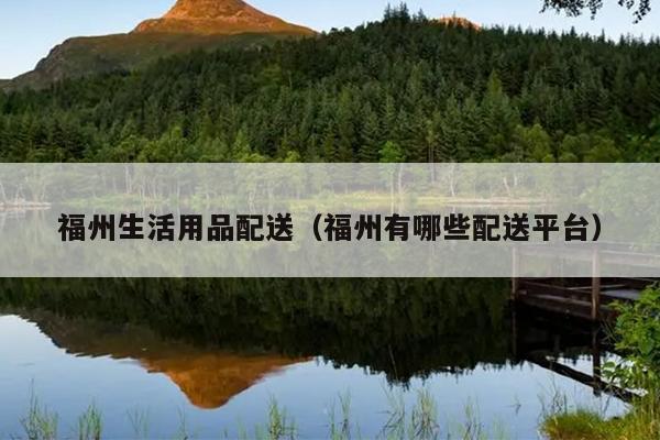 福州生活用品配送（福州有哪些配送平臺）