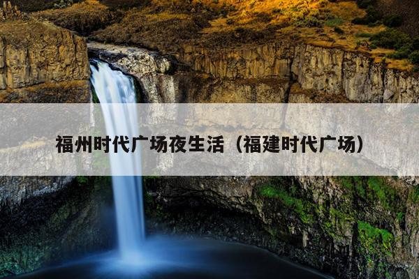 福州時代廣場夜生活（福建時代廣場）