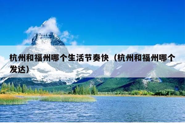 杭州和福州哪個生活節(jié)奏快（杭州和福州哪個發(fā)達(dá)）